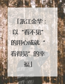 浙江金华：以“看不见”的用心成就“看得见”的幸福