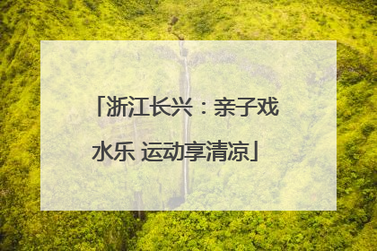 浙江长兴：亲子戏水乐 运动享清凉