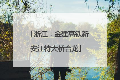 浙江：金建高铁新安江特大桥合龙