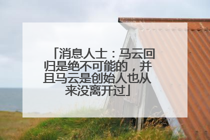 消息人士：马云回归是绝不可能的，并且马云是创始人也从来没离开过
