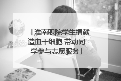 淮南职院学生捐献造血干细胞 带动同学参与志愿服务