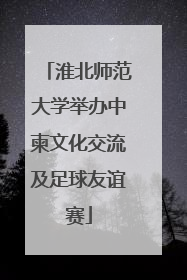 淮北师范大学举办中柬文化交流及足球友谊赛