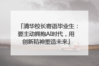 清华校长寄语毕业生：要主动拥抱AI时代，用创新精神塑造未来