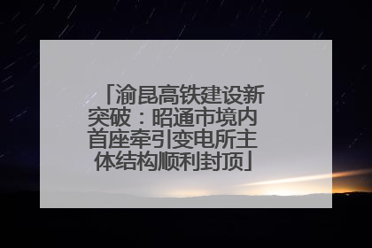 渝昆高铁建设新突破：昭通市境内首座牵引变电所主体结构顺利封顶