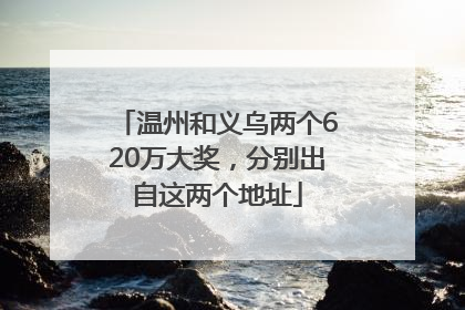 温州和义乌两个620万大奖，分别出自这两个地址