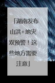 湖南发布山洪+地灾双预警！这些地方需要注意
