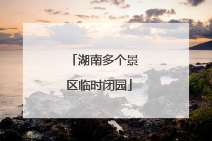 湖南多个景区临时闭园