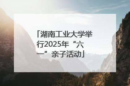 湖南工业大学举行2025年“六一”亲子活动