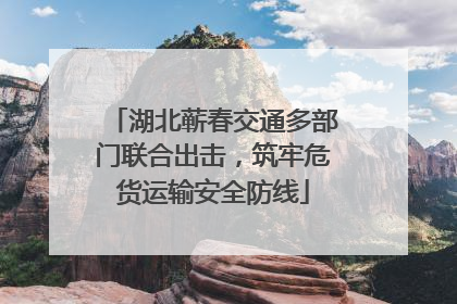 湖北蕲春交通多部门联合出击，筑牢危货运输安全防线