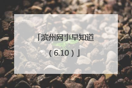 滨州网事早知道（6.10）