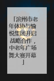 滨州市老年体协与愉悦集团开启战略合作，中老年广场舞大赛开幕