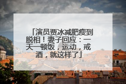 演员贾冰减肥瘦到脱相！妻子回应：一天一顿饭，运动，戒酒，就这样了