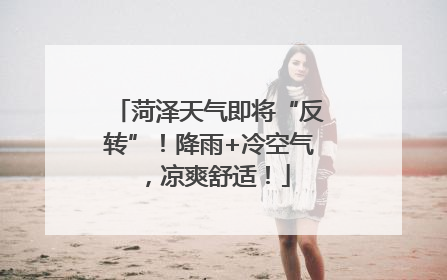 菏泽天气即将“反转”！降雨+冷空气，凉爽舒适！