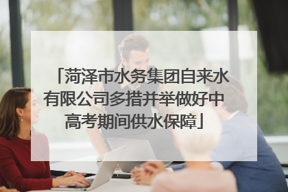 菏泽市水务集团自来水有限公司多措并举做好中高考期间供水保障