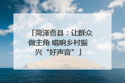 菏泽曹县：让群众做主角 唱响乡村振兴“好声音”