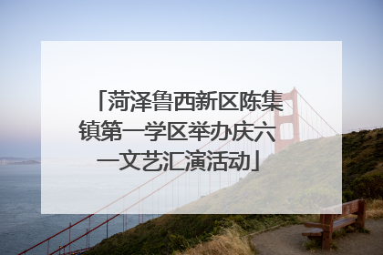 菏泽鲁西新区陈集镇第一学区举办庆六一文艺汇演活动