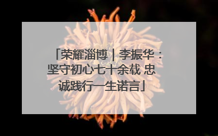 荣耀淄博｜李振华：坚守初心七十余载 忠诚践行一生诺言