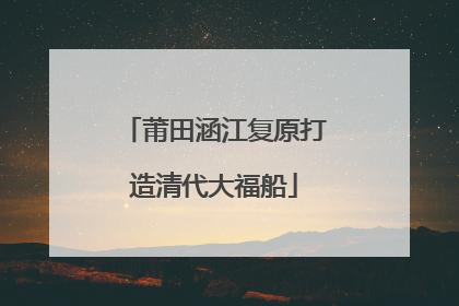 莆田涵江复原打造清代大福船