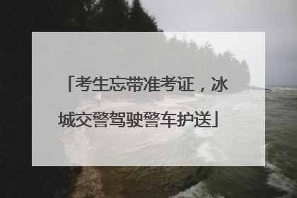 考生忘带准考证，冰城交警驾驶警车护送