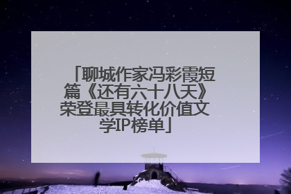 聊城作家冯彩霞短篇《还有六十八天》荣登最具转化价值文学IP榜单
