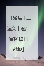 聚焦十五运会｜湛江赛区12日战报