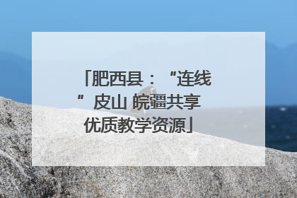 肥西县：“连线”皮山 皖疆共享优质教学资源
