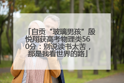 自贡“玻璃男孩”殷悦翔获高考物理类560分：别说读书太苦，那是我看世界的路