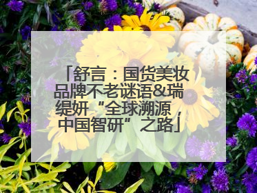 舒言：国货美妆品牌不老谜语&瑞缇妍“全球溯源，中国智研”之路