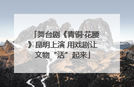 舞台剧《青铜·花腰》昆明上演 用戏剧让文物“活”起来