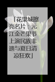 花果城擦亮名片：元江金芒果节上演民族非遗与夏日清凉狂欢