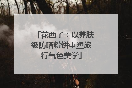 花西子：以养肤级防晒粉饼重塑旅行气色美学
