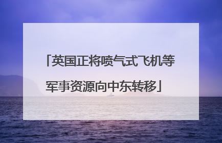 英国正将喷气式飞机等军事资源向中东转移