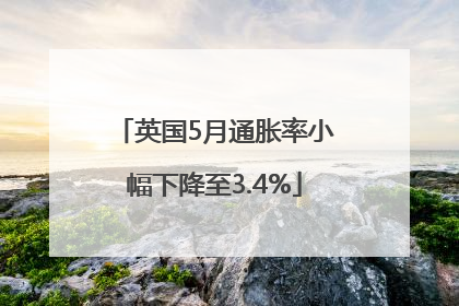 英国5月通胀率小幅下降至3.4%