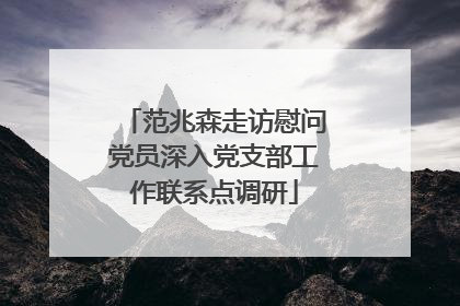 范兆森走访慰问党员深入党支部工作联系点调研