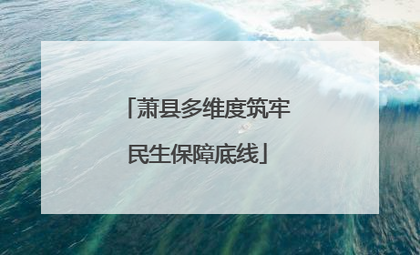 萧县多维度筑牢民生保障底线