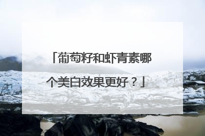 葡萄籽和虾青素哪个美白效果更好？