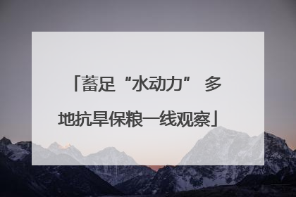 蓄足“水动力” 多地抗旱保粮一线观察