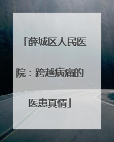 薛城区人民医院：跨越病痛的医患真情
