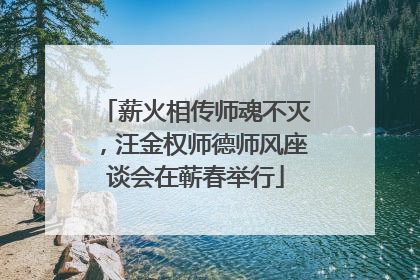 薪火相传师魂不灭，汪金权师德师风座谈会在蕲春举行