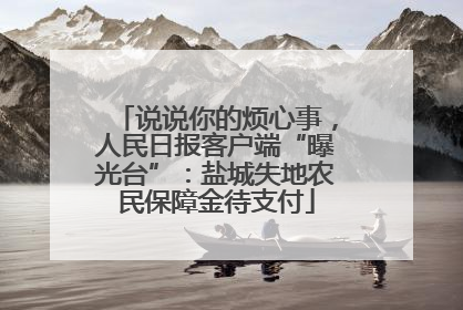 说说你的烦心事，人民日报客户端“曝光台”：盐城失地农民保障金待支付