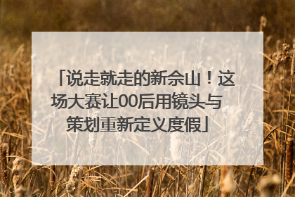 说走就走的新佘山！这场大赛让00后用镜头与策划重新定义度假