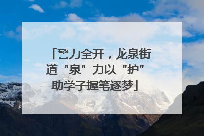 警力全开，龙泉街道“泉”力以“护”助学子握笔逐梦