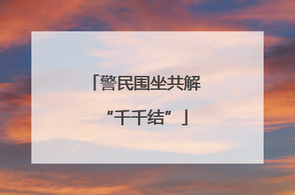 警民围坐共解“千千结”