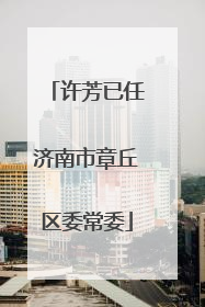许芳已任济南市章丘区委常委