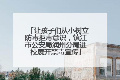 让孩子们从小树立防毒拒毒意识，镇江市公安局润州分局进校展开禁毒宣传