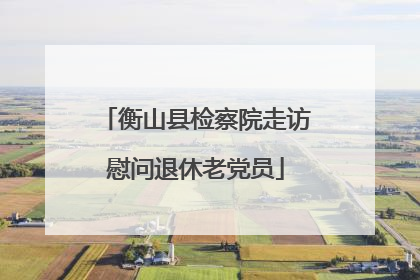 衡山县检察院走访慰问退休老党员