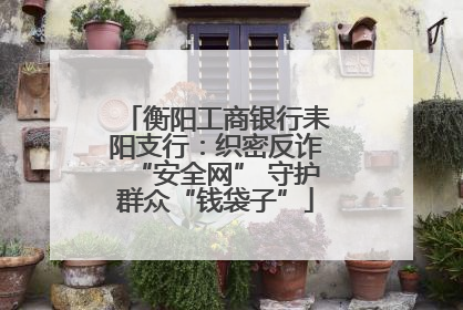 衡阳工商银行耒阳支行：织密反诈“安全网” 守护群众“钱袋子”