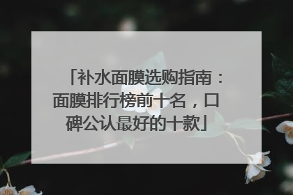 补水面膜选购指南：面膜排行榜前十名，口碑公认最好的十款
