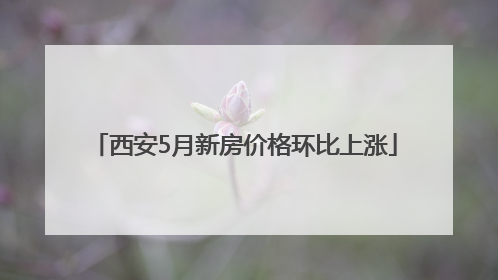 西安5月新房价格环比上涨