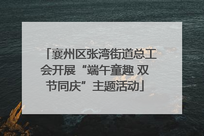 襄州区张湾街道总工会开展“端午童趣 双节同庆”主题活动